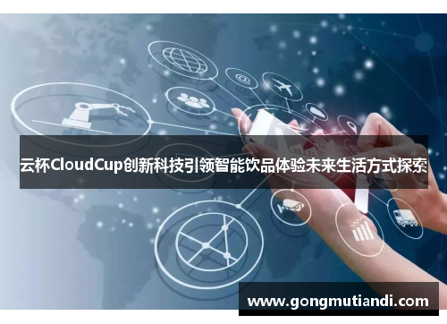 云杯CloudCup创新科技引领智能饮品体验未来生活方式探索