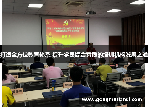 打造全方位教育体系 提升学员综合素质的培训机构发展之道