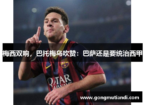 梅西双响，巴托梅乌吹赞：巴萨还是要统治西甲