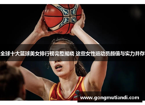 全球十大篮球美女排行榜完整揭晓 这些女性运动员颜值与实力并存