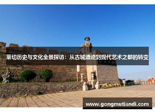莱切历史与文化全景探访：从古城遗迹到现代艺术之都的转变