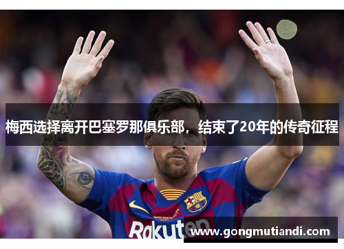梅西选择离开巴塞罗那俱乐部，结束了20年的传奇征程