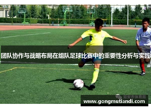 团队协作与战略布局在组队足球比赛中的重要性分析与实践