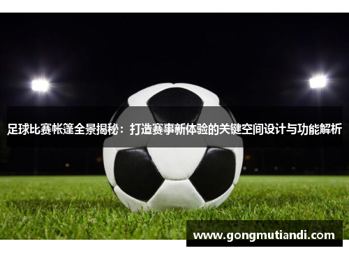 足球比赛帐篷全景揭秘：打造赛事新体验的关键空间设计与功能解析