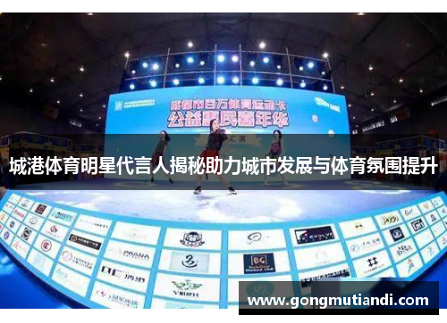 城港体育明星代言人揭秘助力城市发展与体育氛围提升