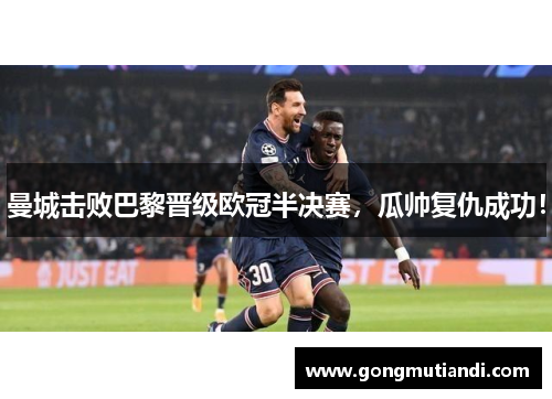 曼城击败巴黎晋级欧冠半决赛，瓜帅复仇成功！
