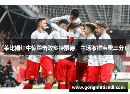 莱比锡红牛惊险击败多特蒙德，主场取得宝贵三分！