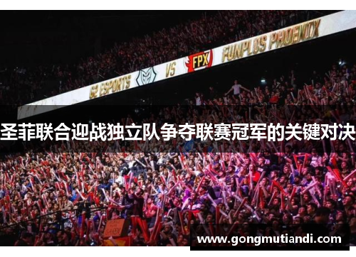 圣菲联合迎战独立队争夺联赛冠军的关键对决