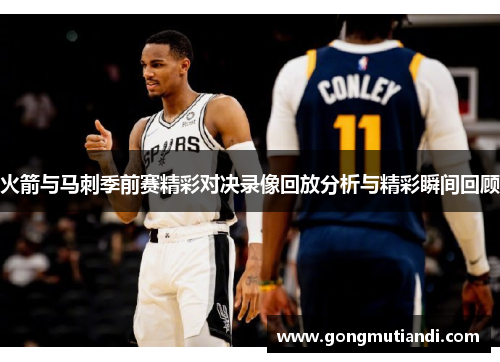 火箭与马刺季前赛精彩对决录像回放分析与精彩瞬间回顾
