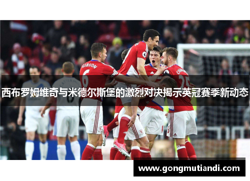 西布罗姆维奇与米德尔斯堡的激烈对决揭示英冠赛季新动态