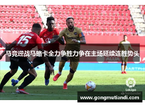 马竞迎战马略卡全力争胜力争在主场延续连胜势头