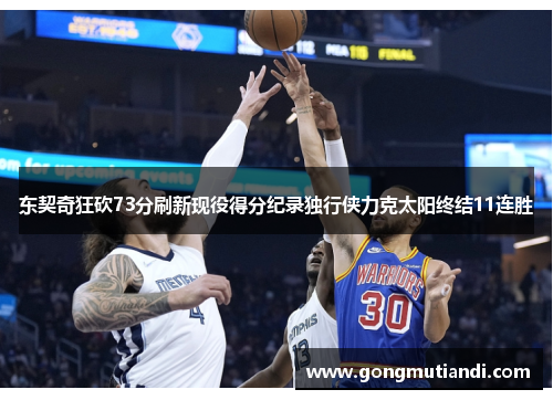 东契奇狂砍73分刷新现役得分纪录独行侠力克太阳终结11连胜