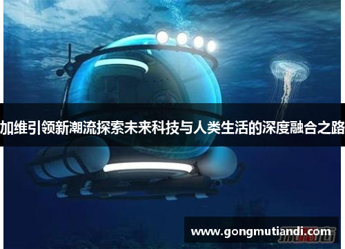 加维引领新潮流探索未来科技与人类生活的深度融合之路