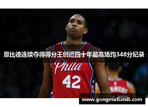 恩比德连续夺得得分王创近四十年最高场均348分纪录