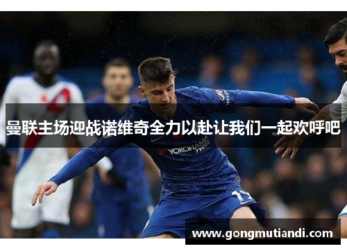 曼联主场迎战诺维奇全力以赴让我们一起欢呼吧