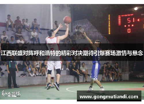 江西联盛对阵呼和浩特的精彩对决期待引爆赛场激情与悬念